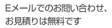 Eメールでのお問い合わせ、お見積りは無料です